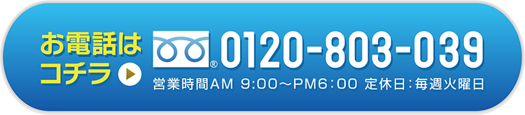 お電話はコチラ フリーダイヤル0120-803-039 営業時間AM 9:00〜PM6:00 定休日:毎週火曜日